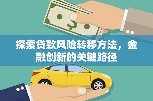 临沧探索贷款风险转移方法，金融创新的关键路径