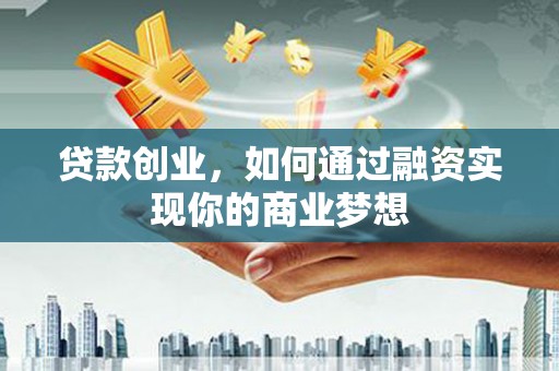 临沧贷款创业，如何通过融资实现你的商业梦想