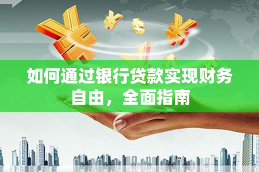 临沧如何通过银行贷款实现财务自由，全面指南