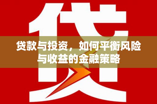 临沧贷款与投资，如何平衡风险与收益的金融策略