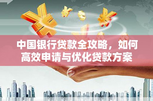 临沧中国银行贷款全攻略，如何高效申请与优化贷款方案