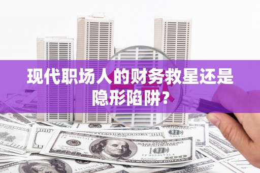 临沧现代职场人的财务救星还是隐形陷阱？