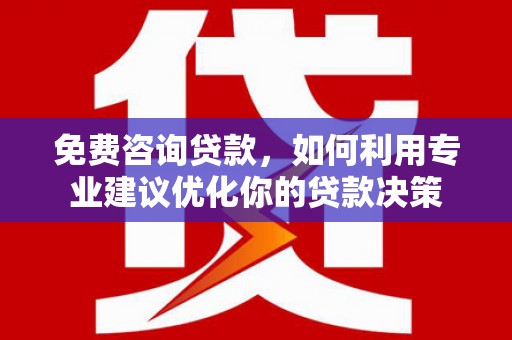 临沧免费咨询贷款，如何利用专业建议优化你的贷款决策