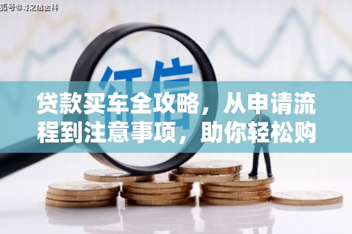 临沧贷款买车全攻略，从申请流程到注意事项，助你轻松购车