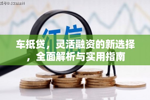 临沧车抵贷，灵活融资的新选择，全面解析与实用指南