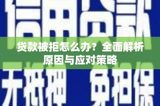 临沧贷款被拒怎么办？全面解析原因与应对策略