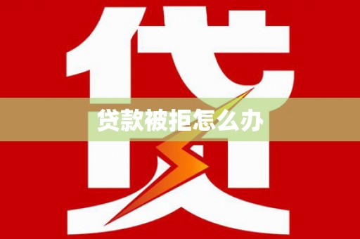 临沧贷款被拒怎么办