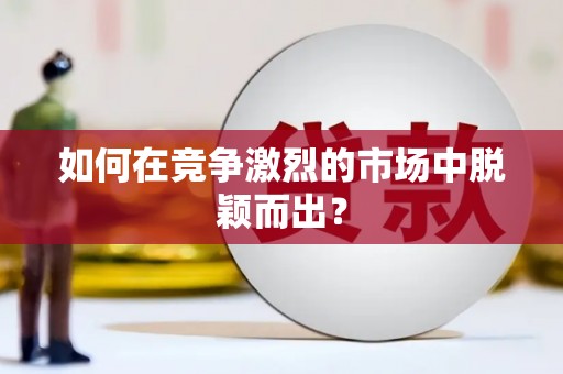 临沧如何在竞争激烈的市场中脱颖而出? 临沧如何在竞争激烈的市场中脱颖而出?