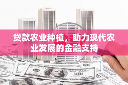 临沧贷款农业种植，助力现代农业发展的金融支持