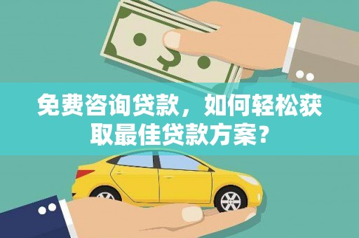 临沧免费咨询贷款，如何轻松获取最佳贷款方案？